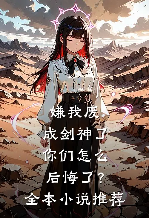 嫌我废，成剑神了，你们怎么后悔了？全本小说推荐