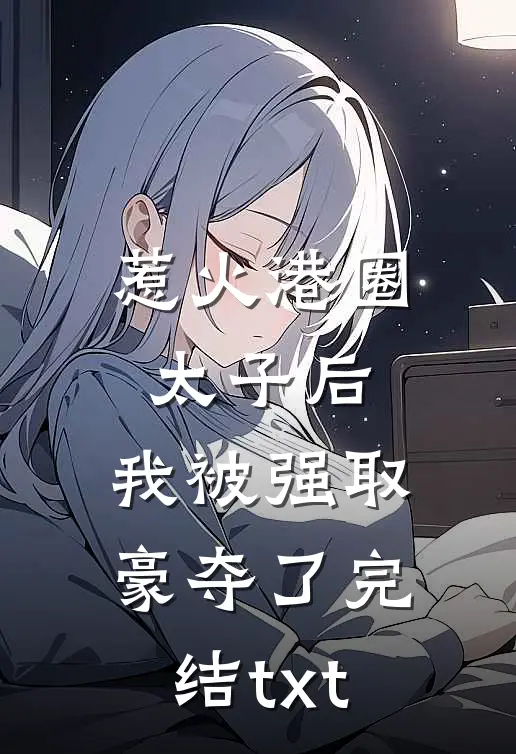 惹火港圈太子后，我被强取豪夺了完结txt