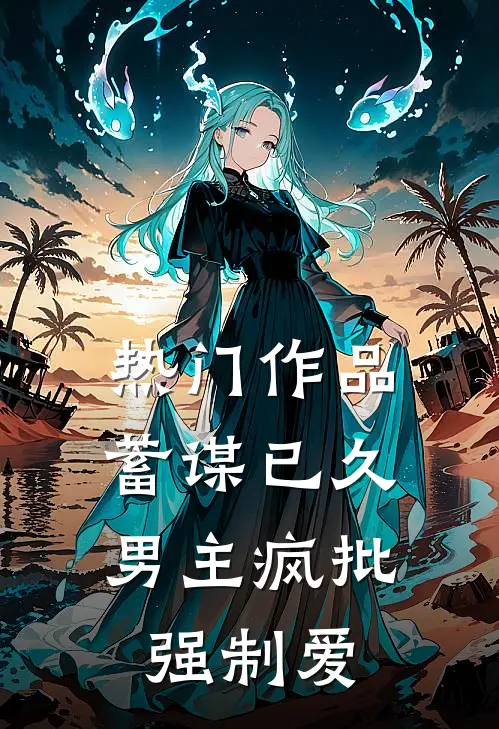 热门作品蓄谋已久：男主疯批强制爱