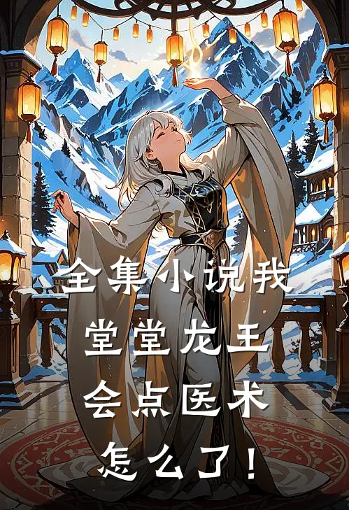 全集小说我堂堂龙王，会点医术怎么了！