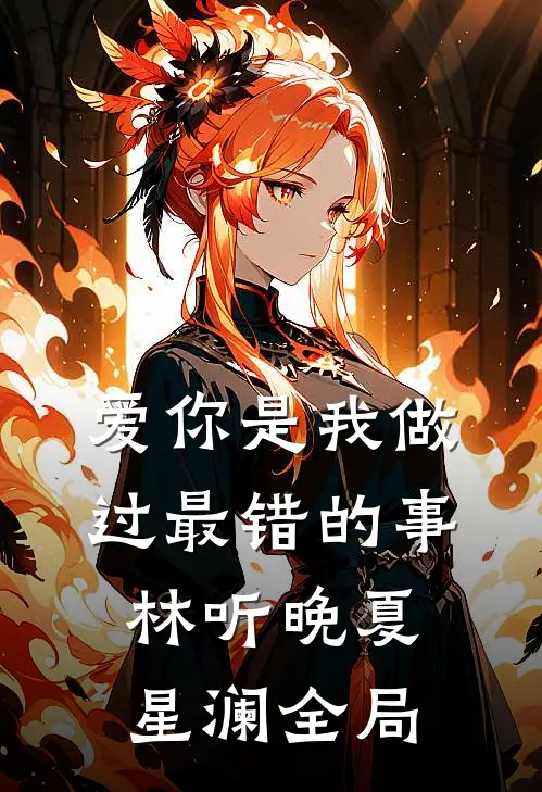 爱你是我做过最错的事林听晚夏星澜全局
