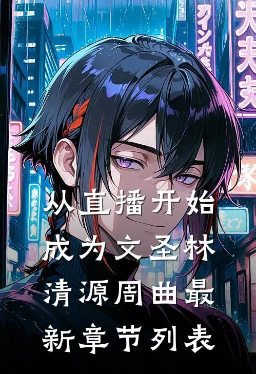 从直播开始成为文圣林清源周曲最新章节列表