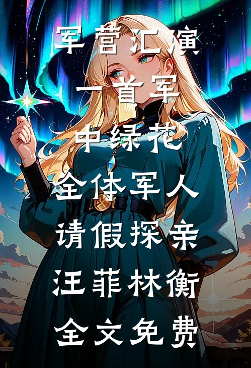 军营汇演：一首军中绿花，全体军人请假探亲汪菲林衡全文免费