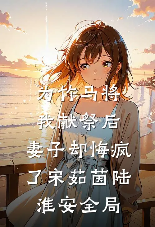 为竹马将我献祭后，妻子却悔疯了宋茹茵陆淮安全局
