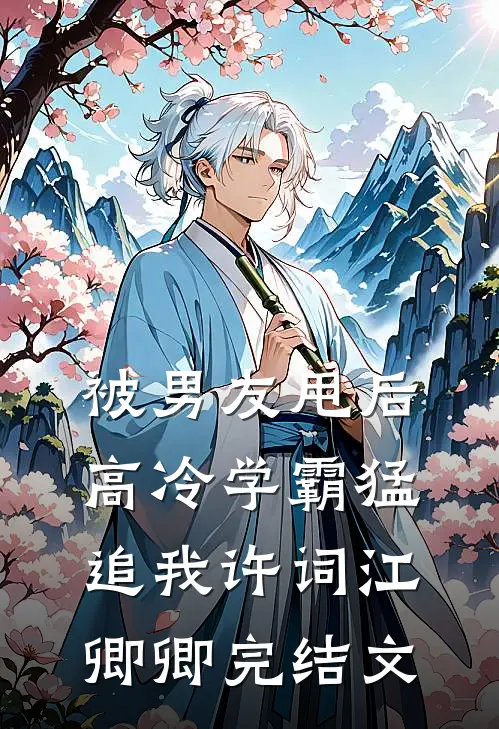 被男友甩后，高冷学霸猛追我许词江卿卿完结文