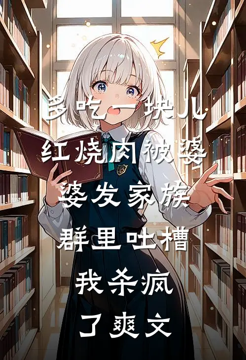 多吃一块儿红烧肉被婆婆发家族群里吐槽，我杀疯了爽文