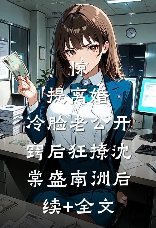 惊，提离婚，冷脸老公开窍后狂撩沈棠盛南洲后续+全文