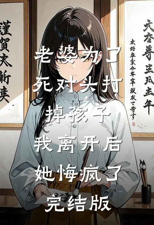 老婆为了死对头打掉孩子，我离开后她悔疯了完结版