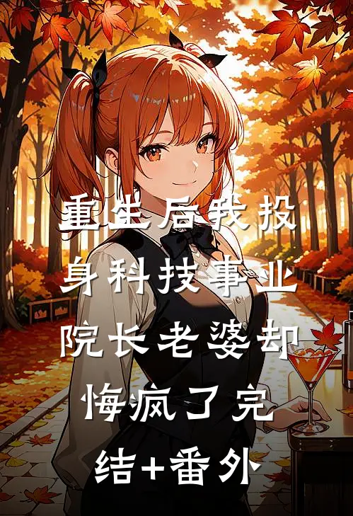 重生后我投身科技事业，院长老婆却悔疯了完结+番外
