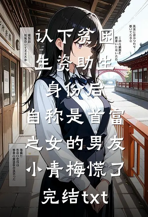 认下贫困生资助生身份后，自称是首富之女的男友小青梅慌了完结txt