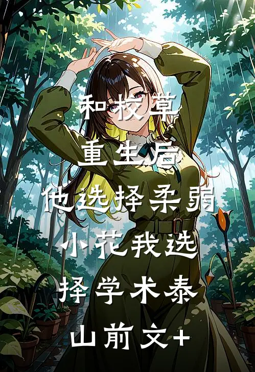 和校草重生后，他选择柔弱小花我选择学术泰山前文+