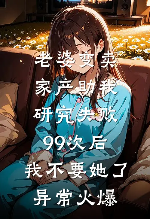 老婆变卖家产助我研究失败99次后，我不要她了异常火爆