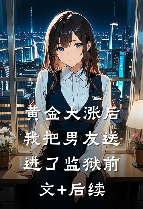 黄金大涨后，我把男友送进了监狱前文+后续