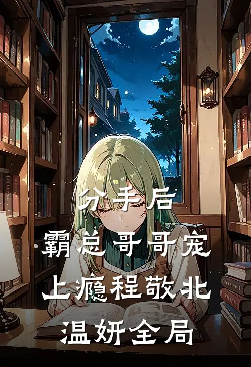 分手后，霸总哥哥宠上瘾程敬北温妍全局
