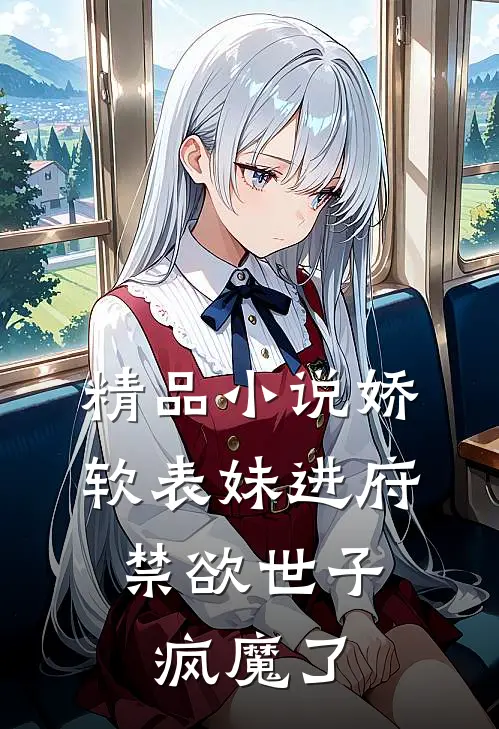 精品小说娇软表妹进府：禁欲世子疯魔了