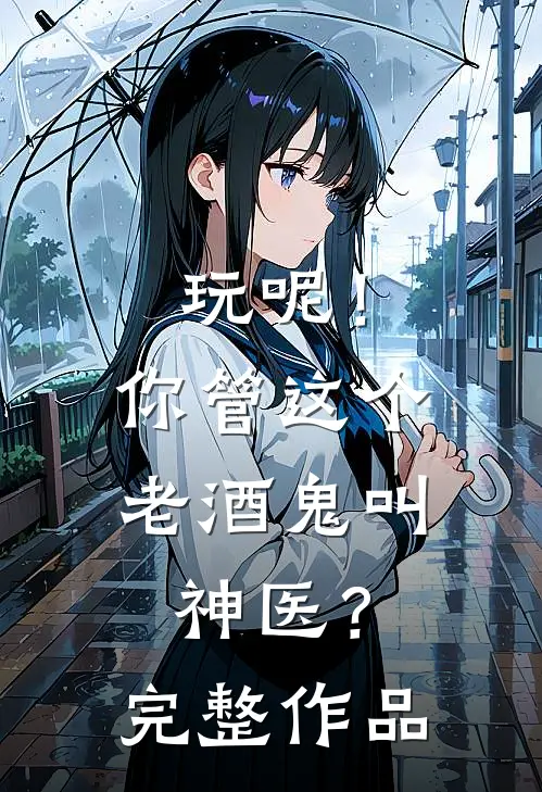 玩呢！你管这个老酒鬼叫神医？完整作品