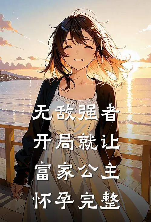 无敌强者：开局就让富家公主怀孕完整