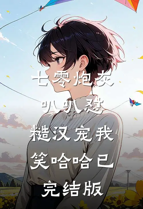 七零炮灰叭叭怼，糙汉宠我笑哈哈已完结版