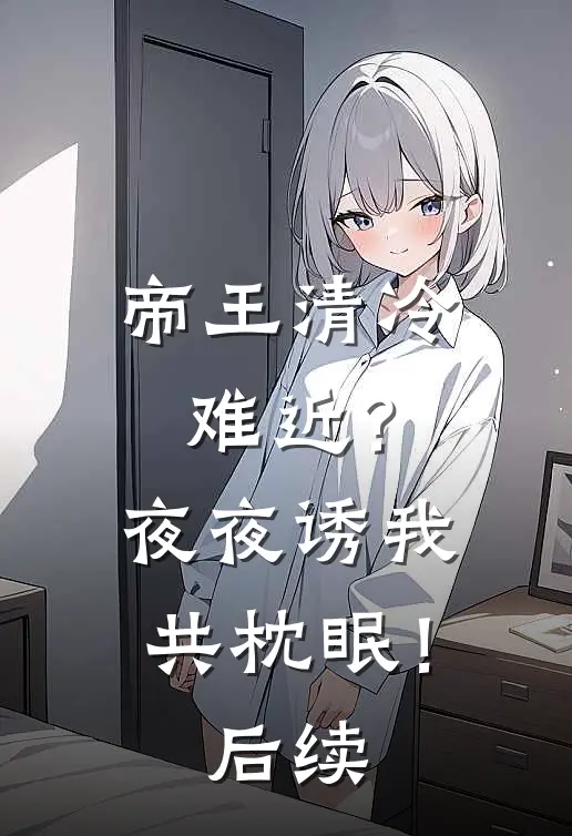 帝王清冷难近？夜夜诱我共枕眠！后续