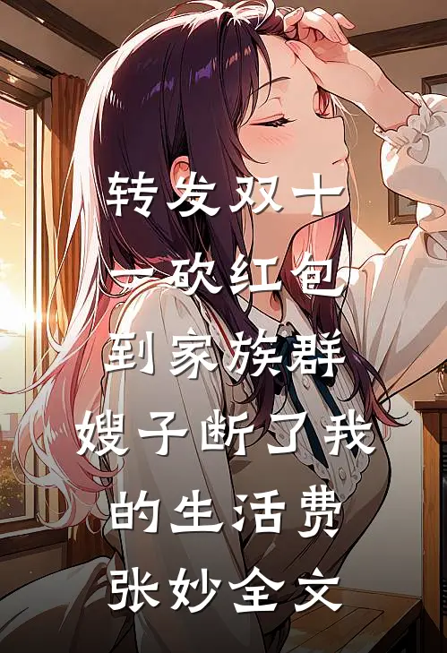 转发双十一砍红包到家族群，嫂子断了我的生活费张妙全文