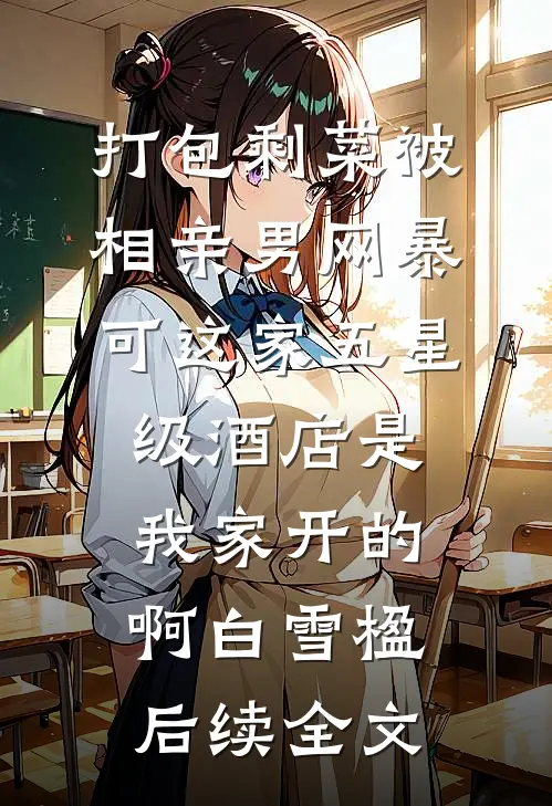 打包剩菜被相亲男网暴，可这家五星级酒店是我家开的啊白雪楹后续全文