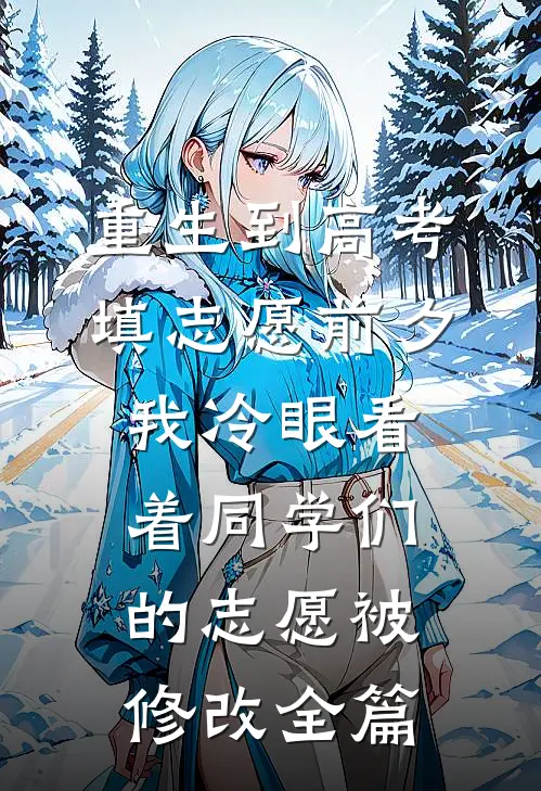 重生到高考填志愿前夕，我冷眼看着同学们的志愿被修改全篇