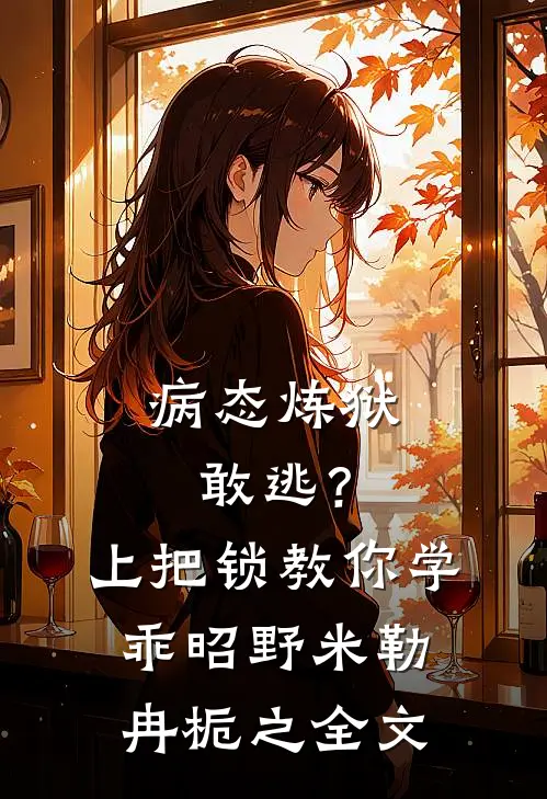 病态炼狱：敢逃？上把锁教你学乖昭野·米勒冉栀之全文