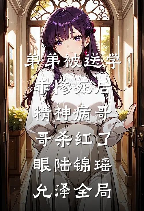 弟弟被送学乖惨死后，精神病哥哥杀红了眼陆锦瑶允泽全局
