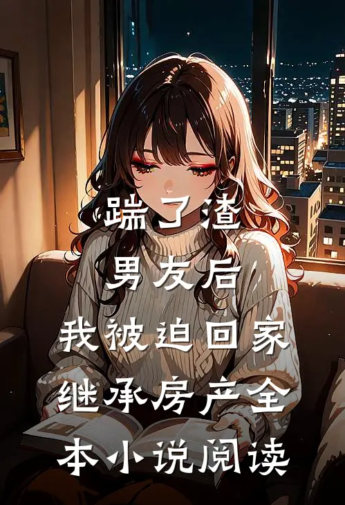 踹了渣男友后，我被迫回家继承房产全本小说阅读