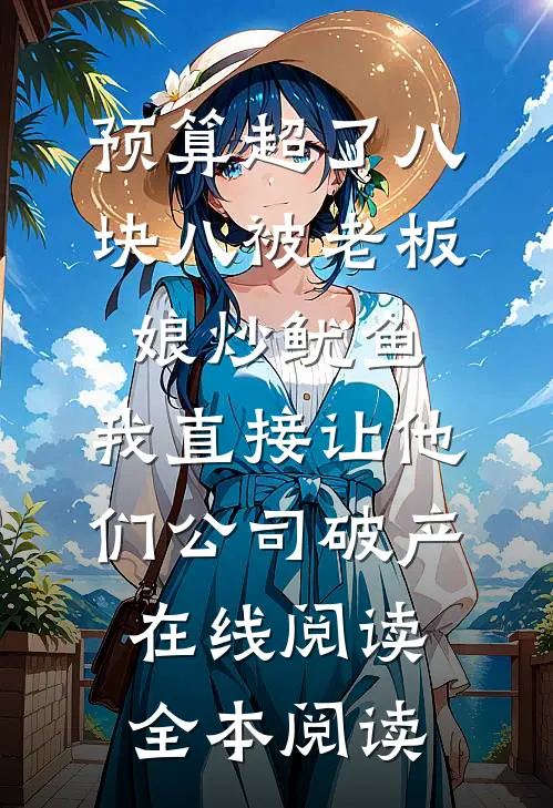 预算超了八块八被老板娘炒鱿鱼，我直接让他们公司破产在线阅读全本阅读