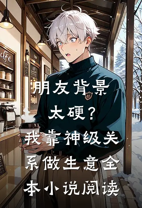 朋友背景太硬？我靠神级关系做生意全本小说阅读