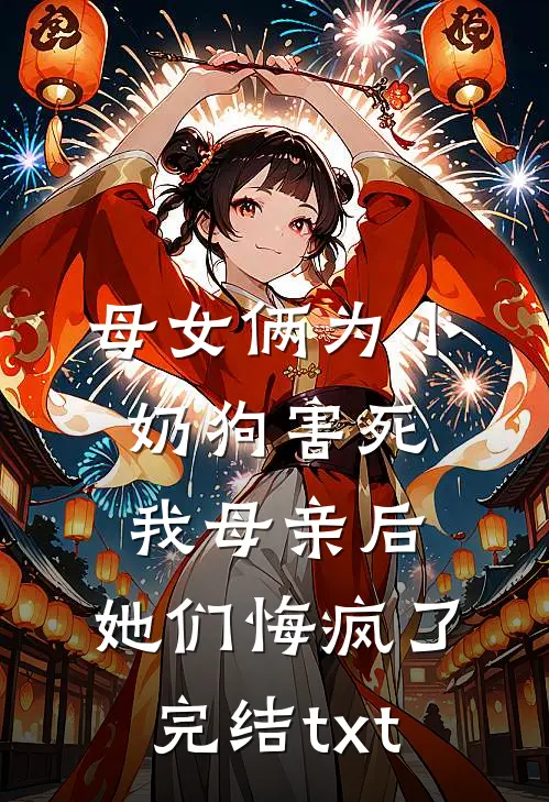 母女俩为小奶狗害死我母亲后，她们悔疯了完结txt