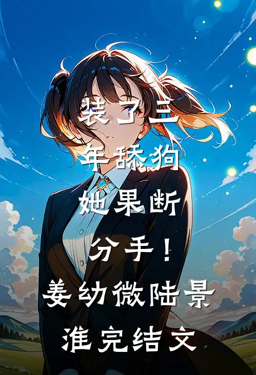 装了三年舔狗，她果断分手！姜幼微陆景淮完结文