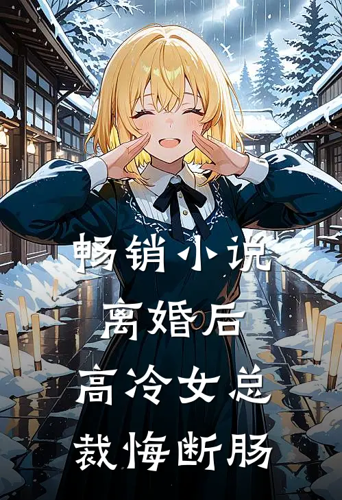 畅销小说离婚后，高冷女总裁悔断肠