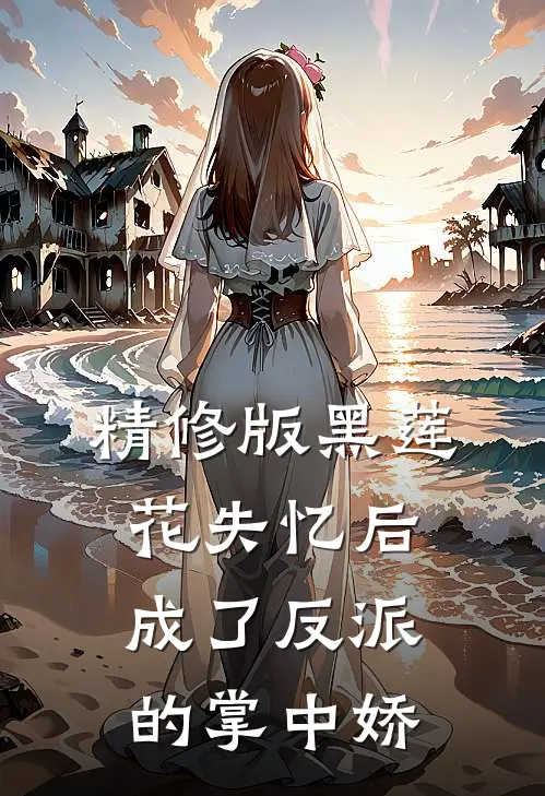 精修版黑莲花失忆后，成了反派的掌中娇