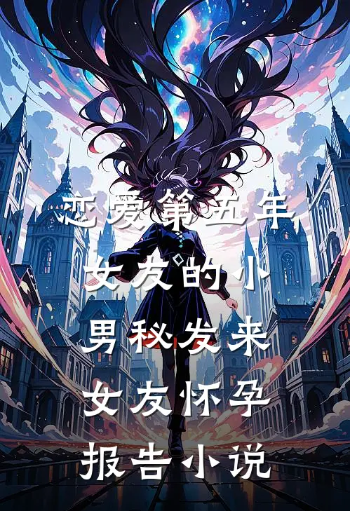 恋爱第五年，女友的小男秘发来女友怀孕报告小说