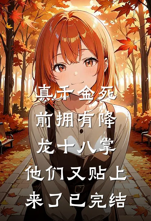 真千金死前拥有降龙十八掌，他们又贴上来了已完结