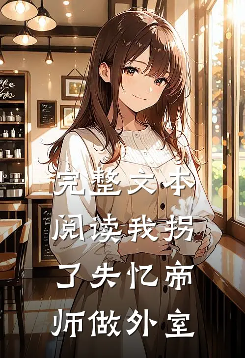 完整文本阅读我拐了失忆帝师做外室