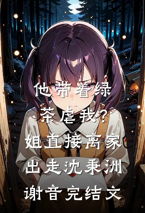 他带着绿茶虐我？姐直接离家出走沈秉洲谢音完结文