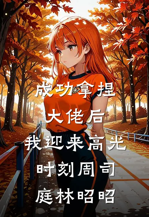 成功拿捏大佬后，我迎来高光时刻周司庭林昭昭
