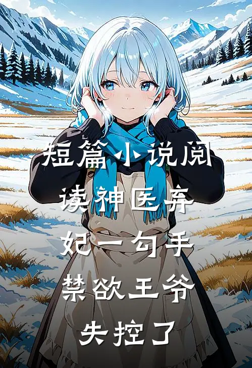 短篇小说阅读神医弃妃一勾手，禁欲王爷失控了