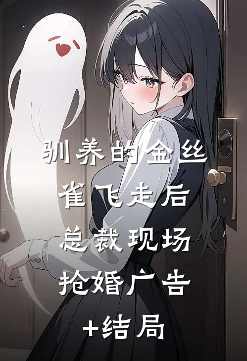 驯养的金丝雀飞走后，总裁现场抢婚广告+结局
