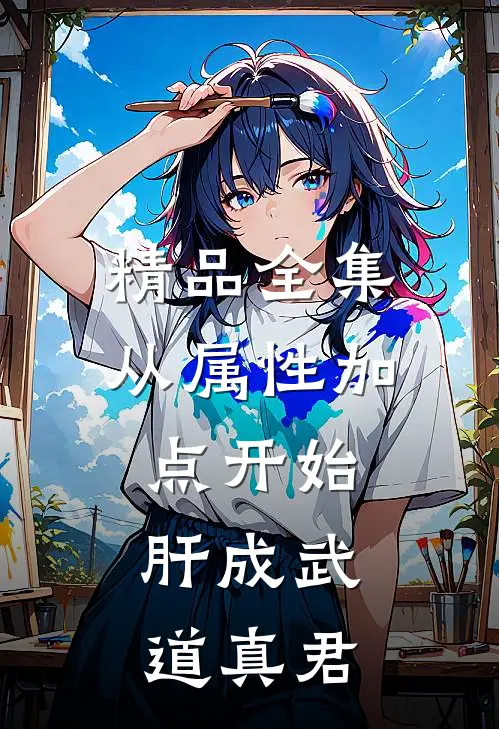 精品全集从属性加点开始，肝成武道真君