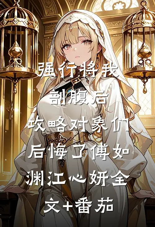 强行将我剖腹后，攻略对象们后悔了傅如渊江心妍全文+番茄
