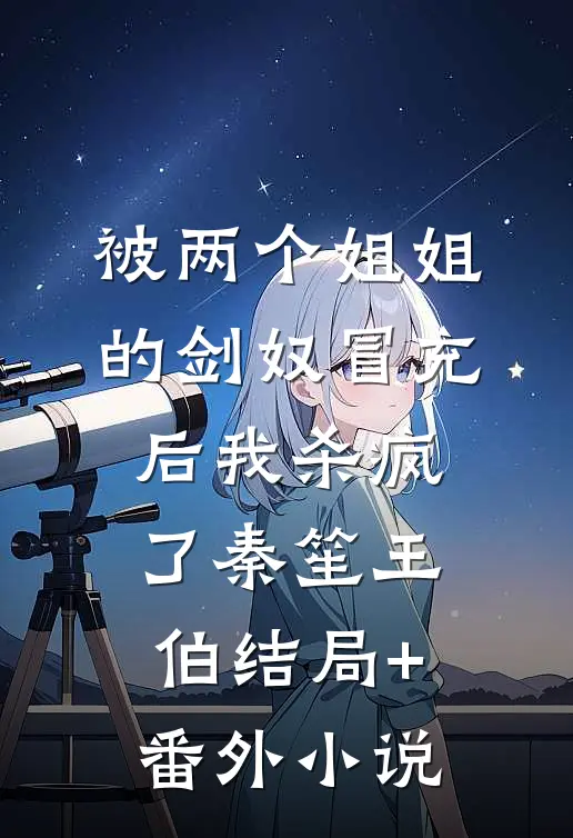 被两个姐姐的剑奴冒充后我杀疯了秦笙王伯结局+番外小说