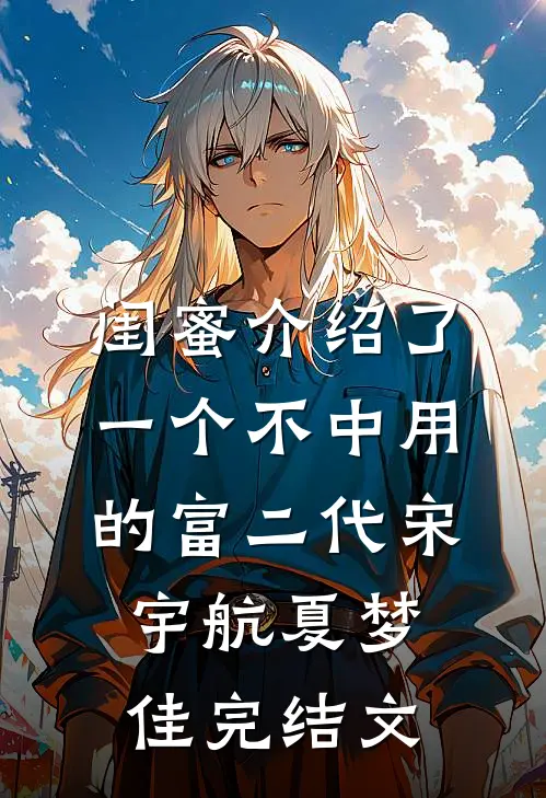 闺蜜介绍了一个不中用的富二代宋宇航夏梦佳完结文