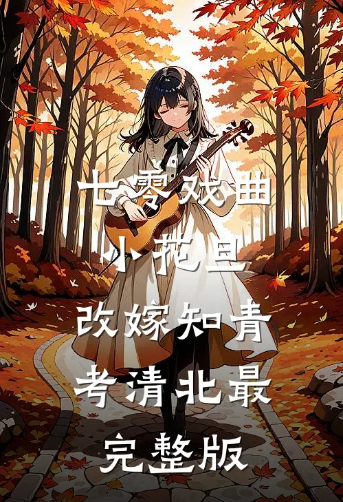 七零戏曲小花旦，改嫁知青考清北最完整版