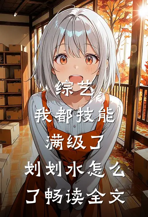 综艺：我都技能满级了，划划水怎么了畅读全文