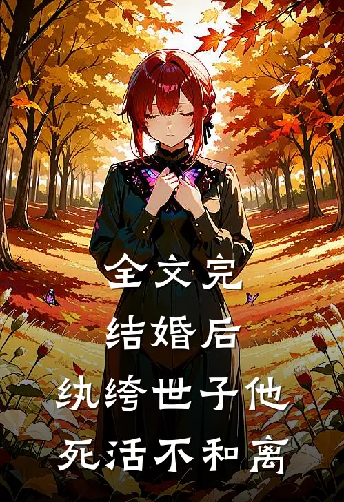 全文完结婚后，纨绔世子他死活不和离