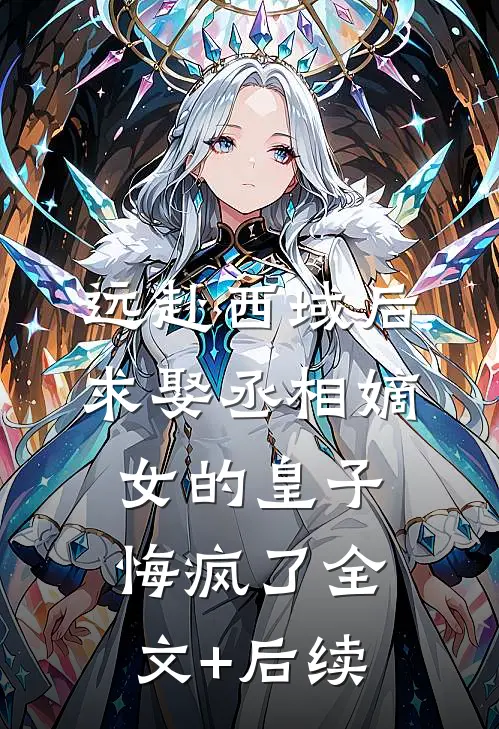 远赴西域后，求娶丞相嫡女的皇子悔疯了全文+后续